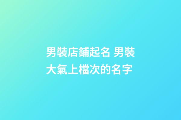 男裝店鋪起名 男裝大氣上檔次的名字